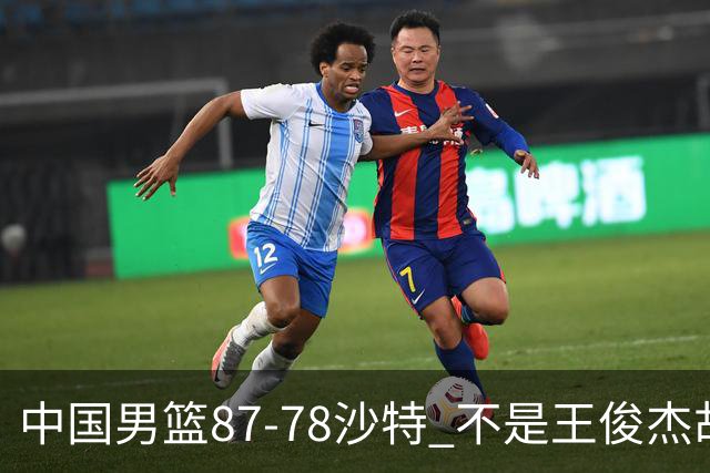 中国男篮87-78沙特 不是王俊杰胡金秋 他才是全场最佳 30+7带队起飞