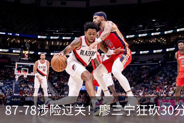 87-78涉险过关！廖三宁狂砍30分，中国男篮4人上双淘汰沙特晋级4强